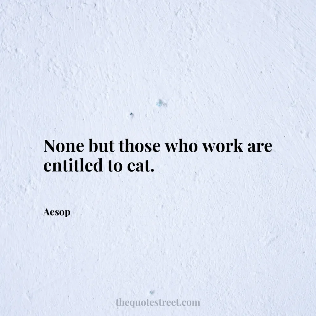 None but those who work are entitled to eat. - Aesop