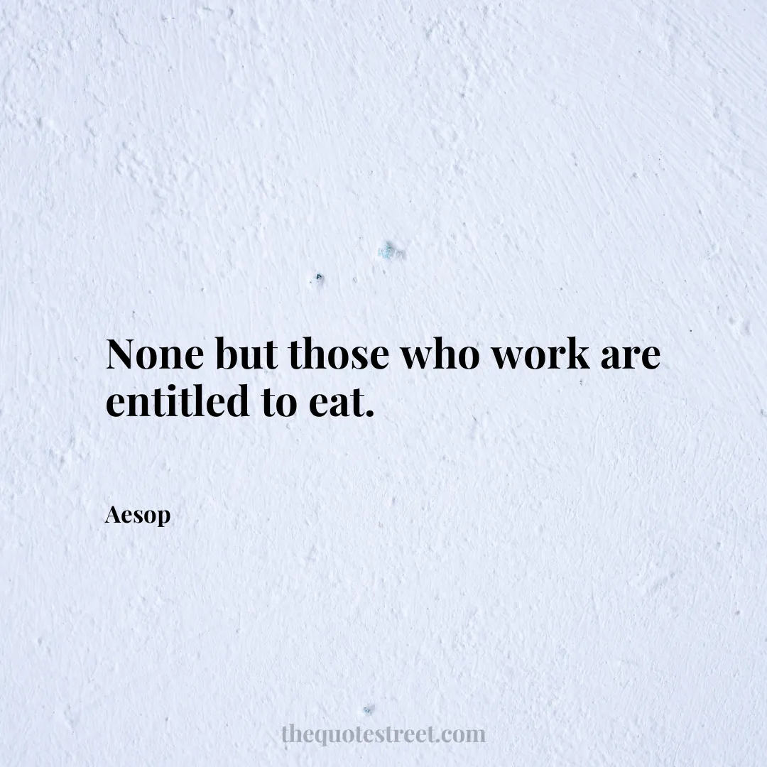 None but those who work are entitled to eat. - Aesop