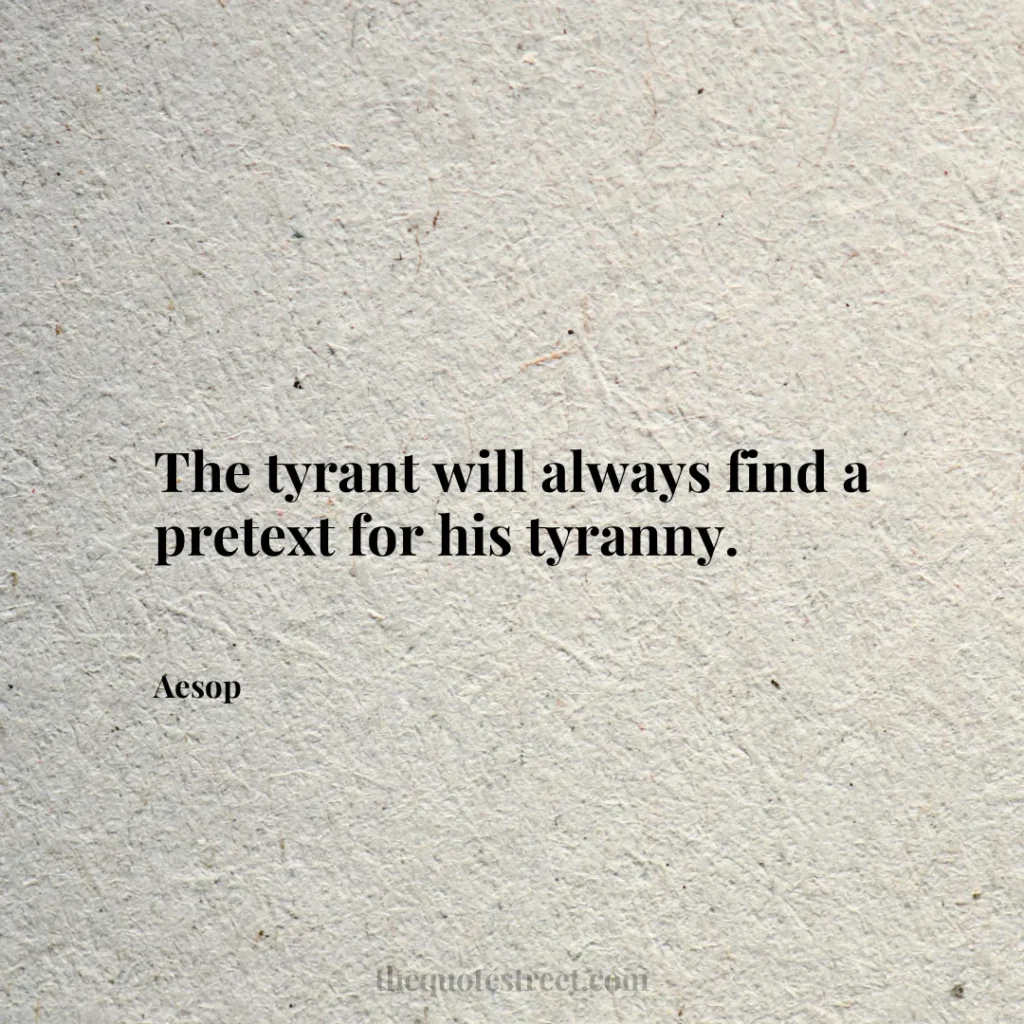 The tyrant will always find a pretext for his tyranny. - Aesop