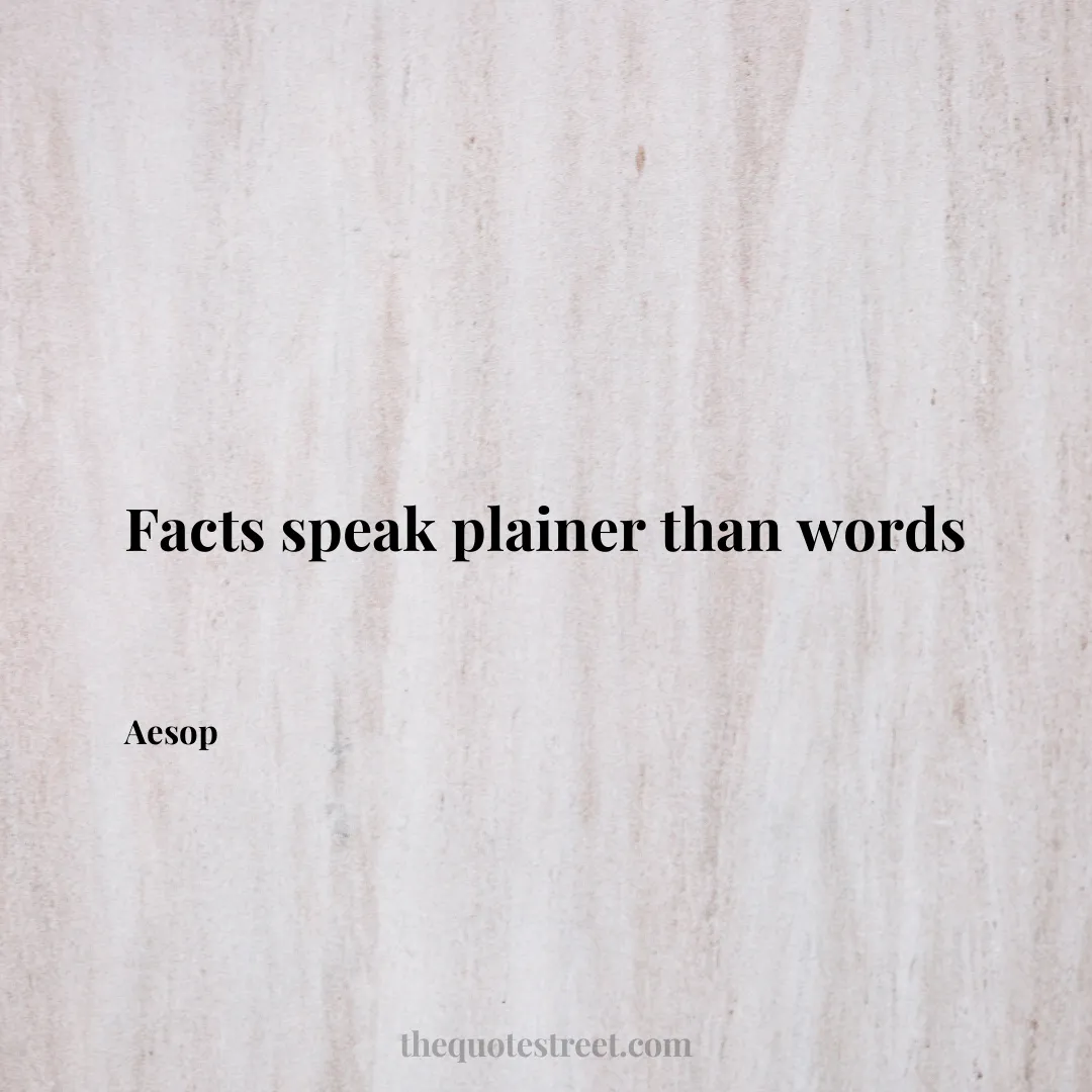 Facts speak plainer than words - Aesop