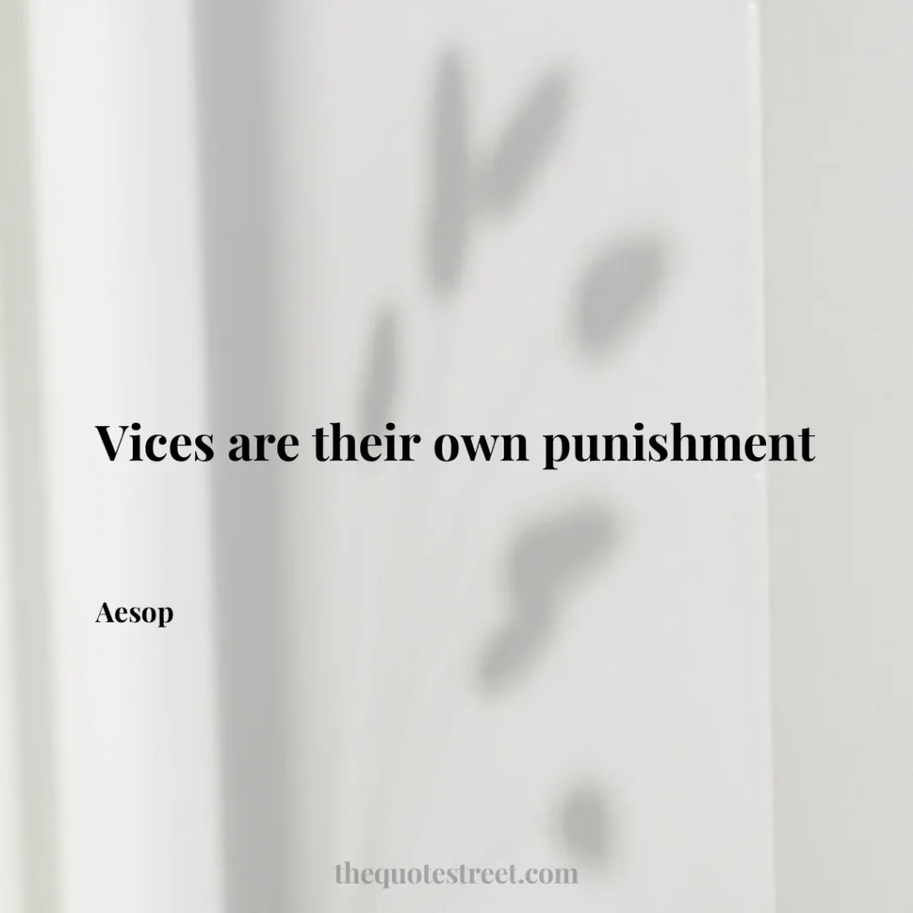 Vices are their own punishment - Aesop