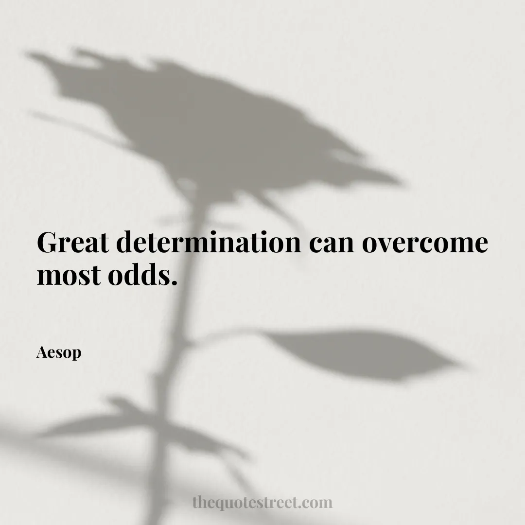 Great determination can overcome most odds. - Aesop