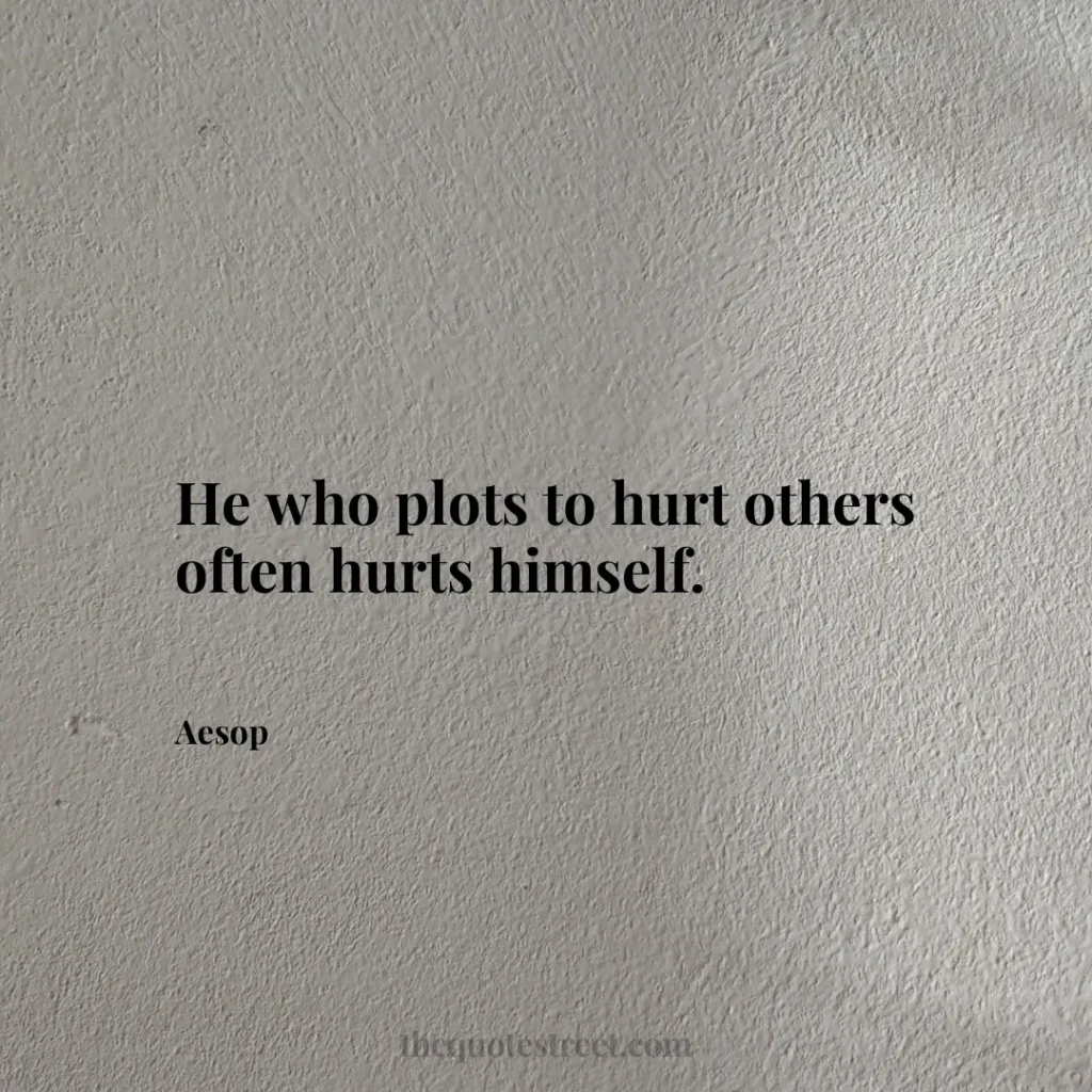He who plots to hurt others often hurts himself. - Aesop