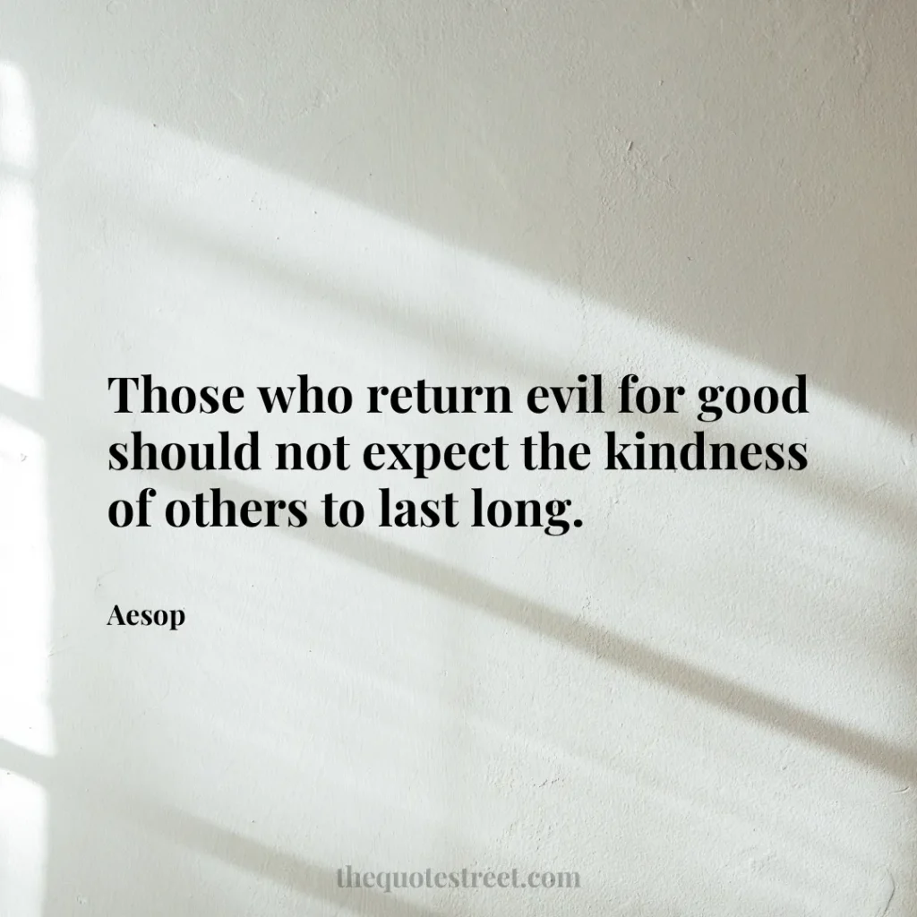 Those who return evil for good should not expect the kindness of others to last long. - Aesop