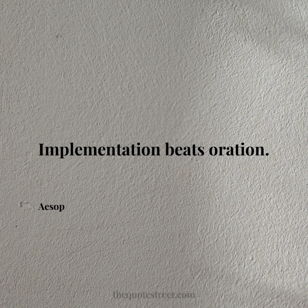 Implementation beats oration. - Aesop