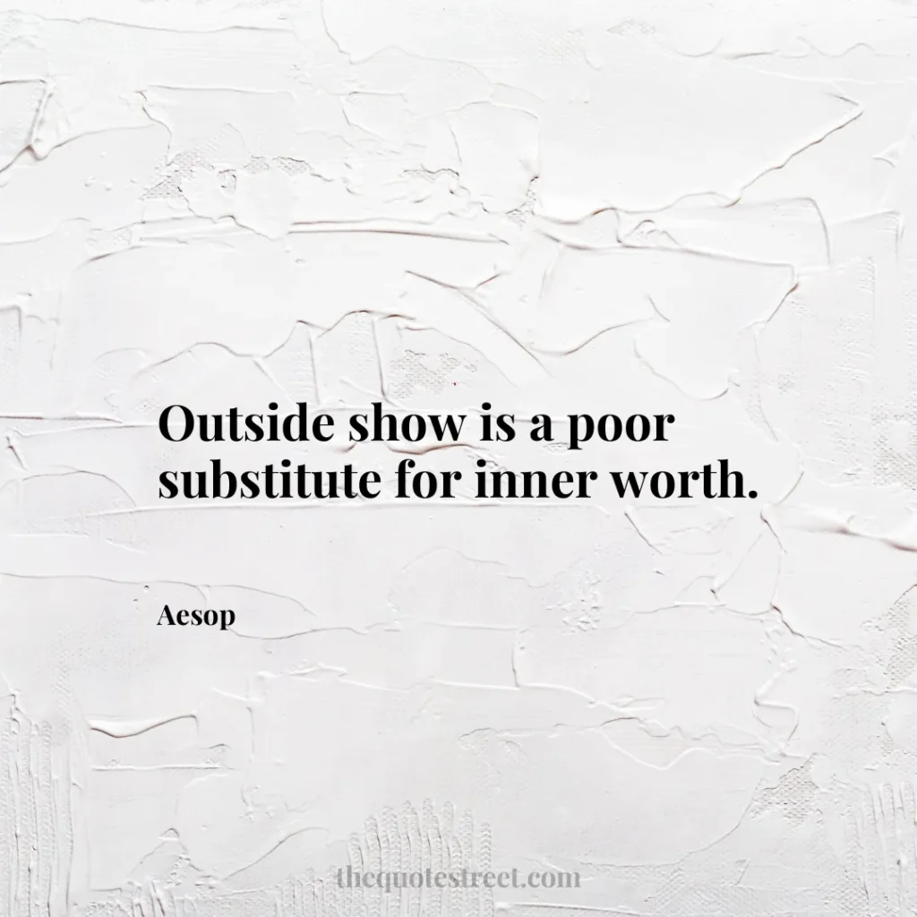 Outside show is a poor substitute for inner worth. - Aesop