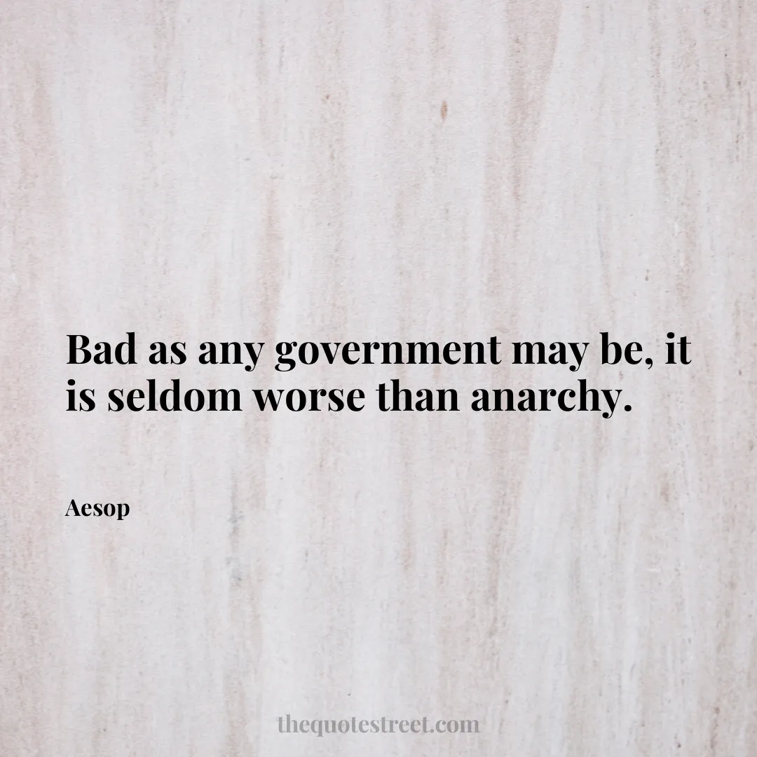 Bad as any government may be