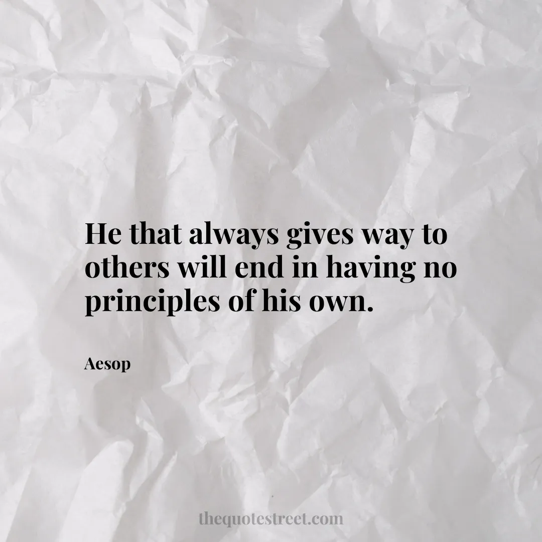He that always gives way to others will end in having no principles of his own. - Aesop