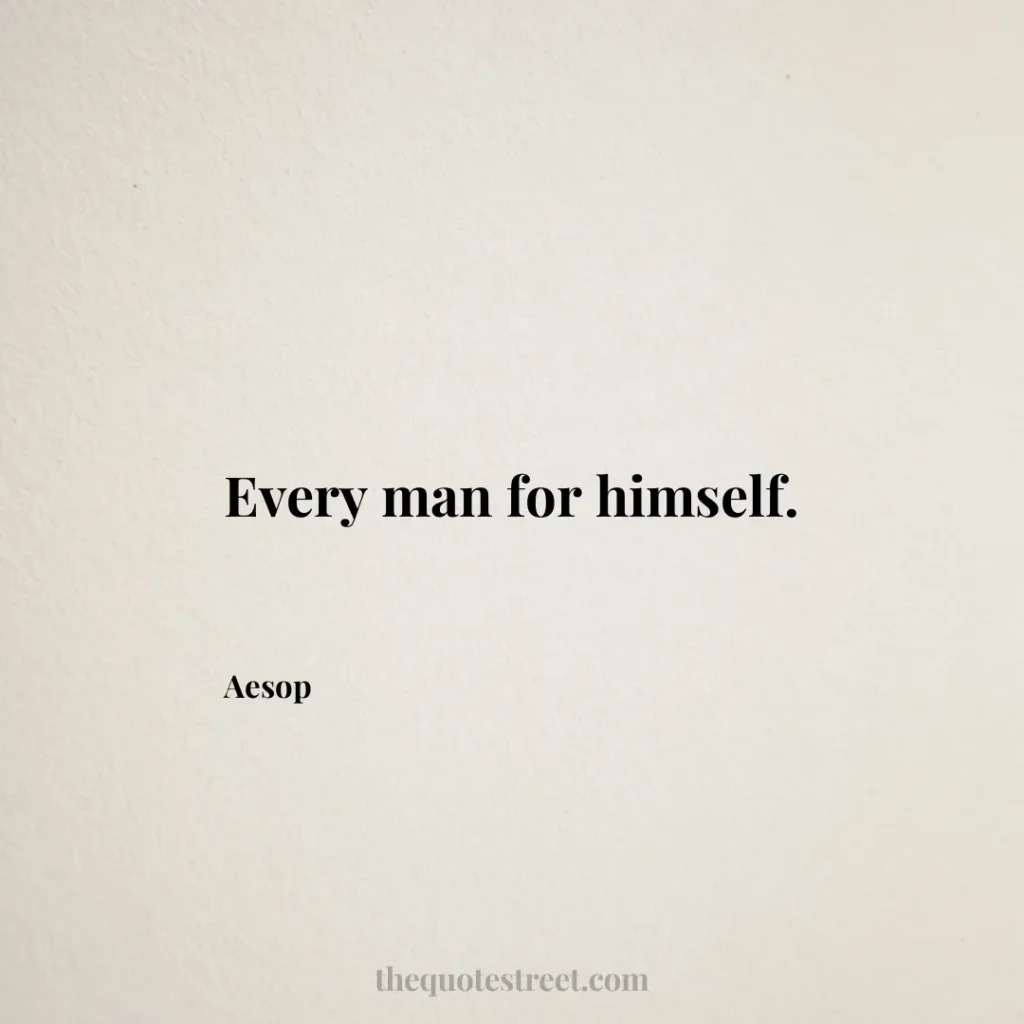Every man for himself. - Aesop