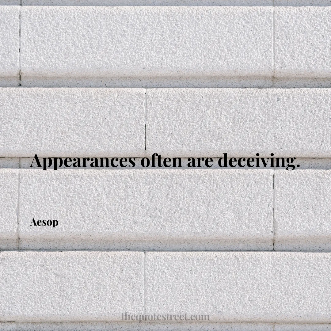 Appearances often are deceiving. - Aesop