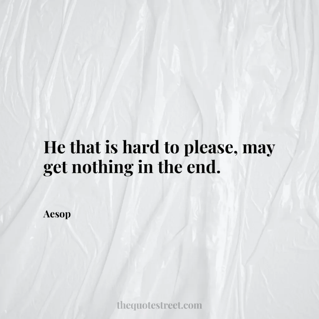 He that is hard to please