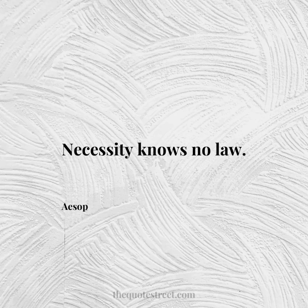Necessity knows no law. - Aesop