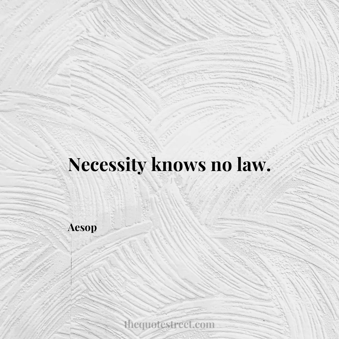 Necessity knows no law. - Aesop
