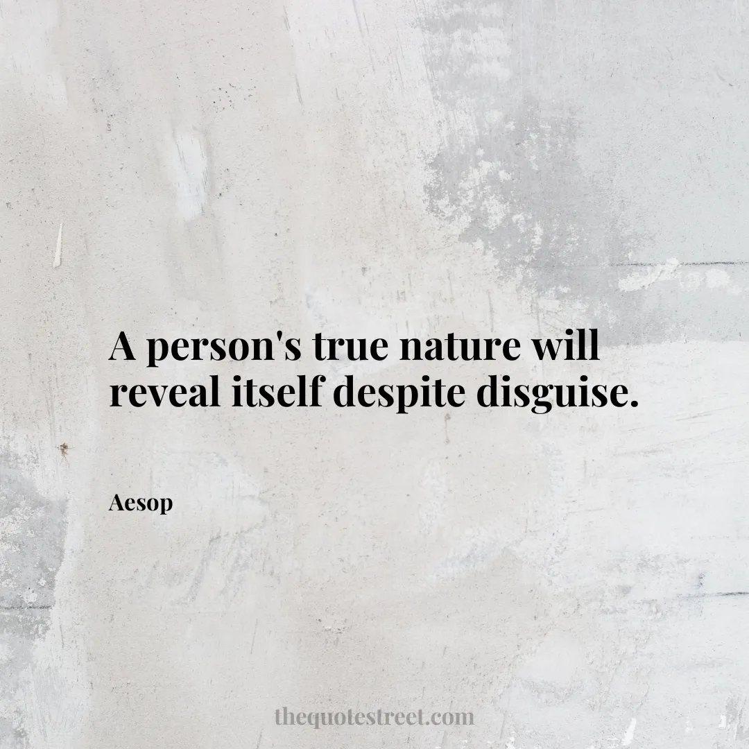 A person's true nature will reveal itself despite disguise. - Aesop