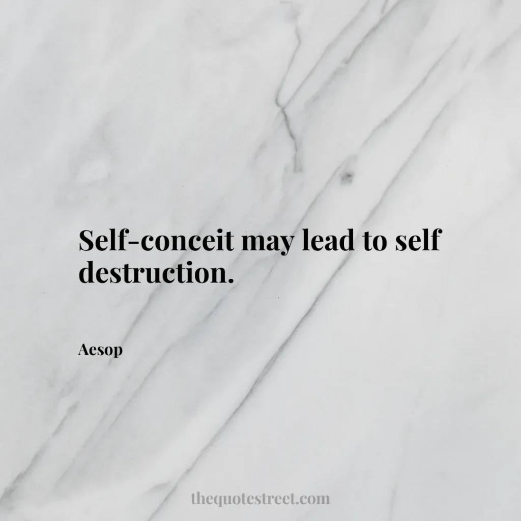Self-conceit may lead to self destruction. - Aesop