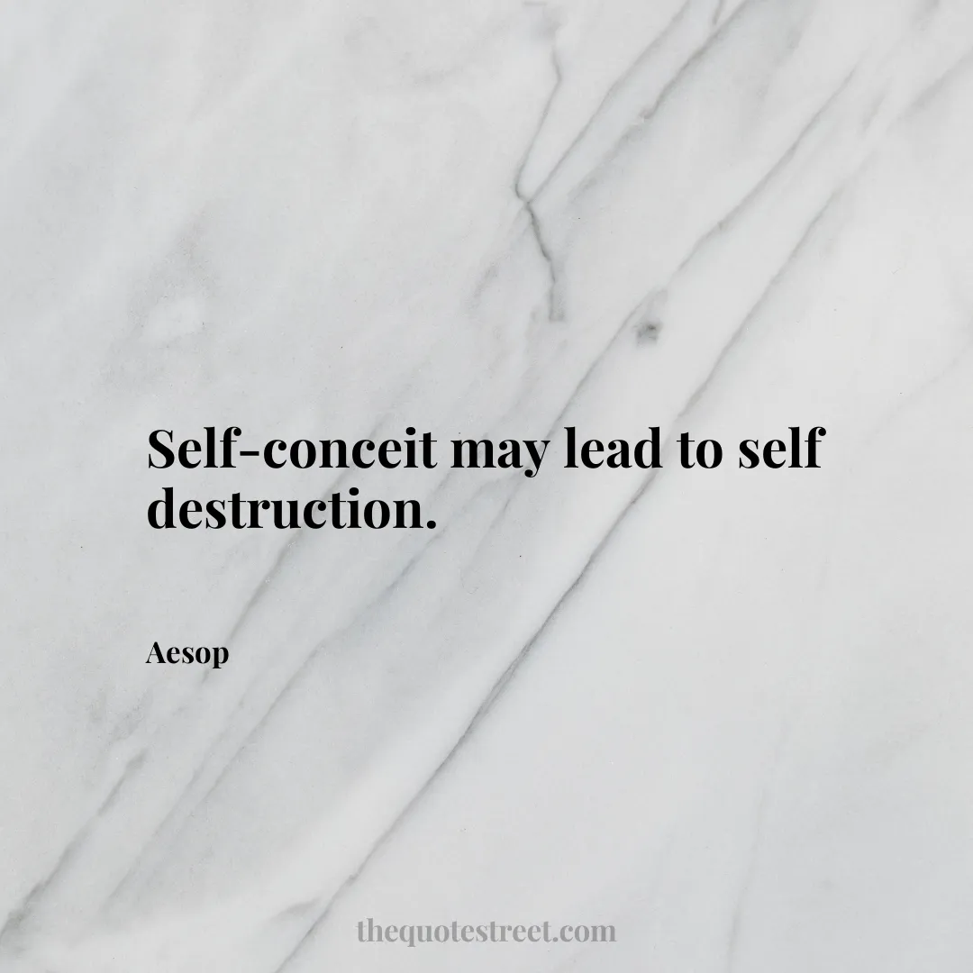 Self-conceit may lead to self destruction. - Aesop