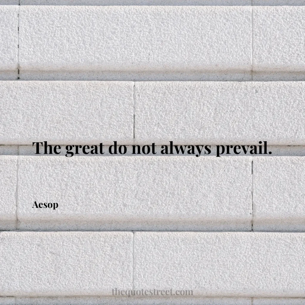 The great do not always prevail. - Aesop