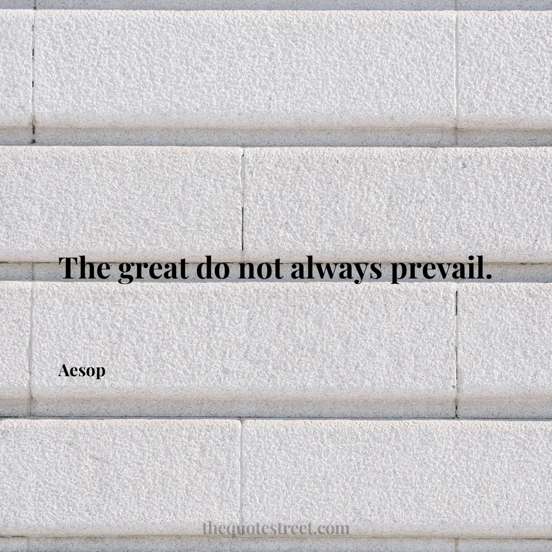 The great do not always prevail. - Aesop
