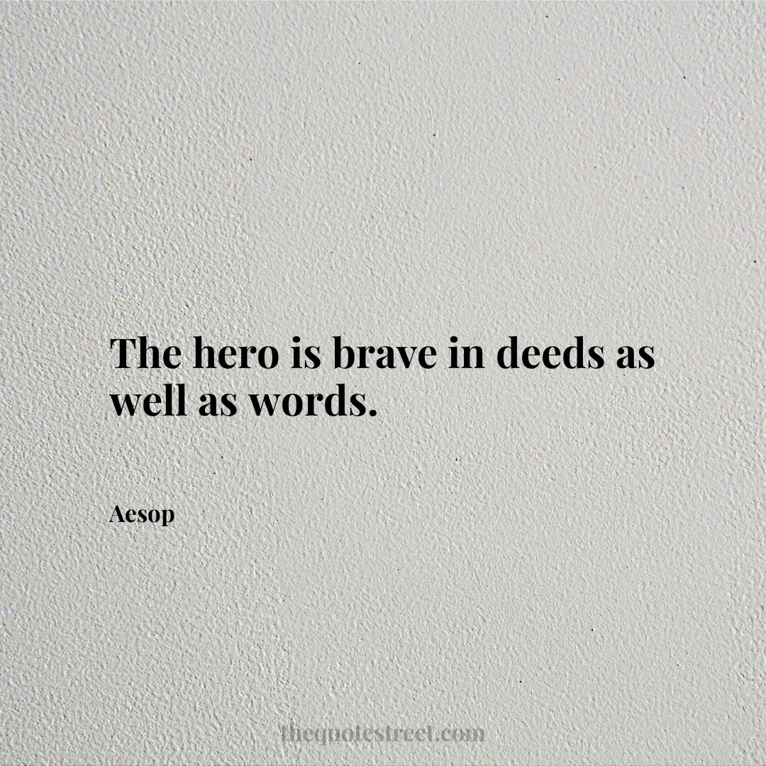 The hero is brave in deeds as well as words. - Aesop