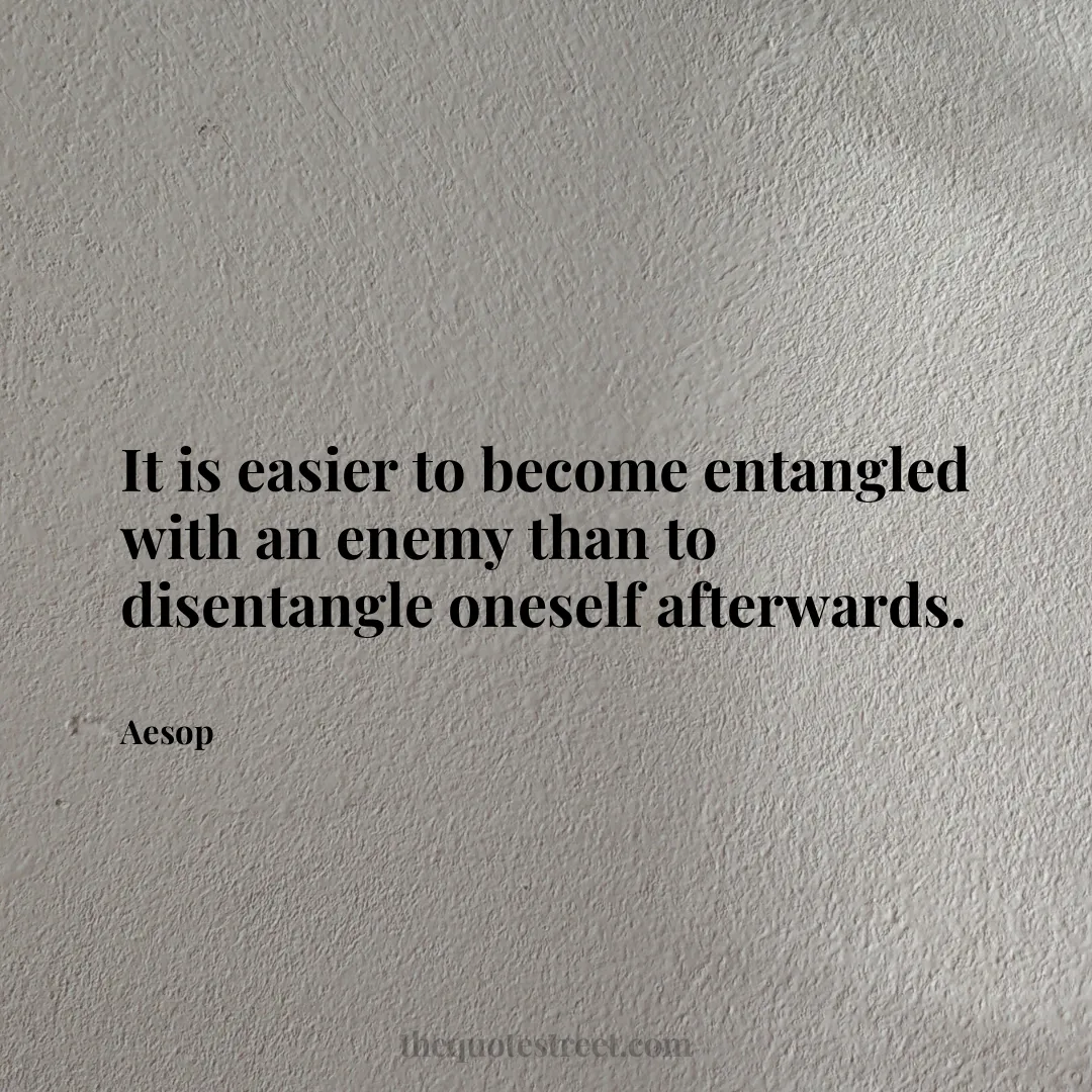 It is easier to become entangled with an enemy than to disentangle oneself afterwards. - Aesop