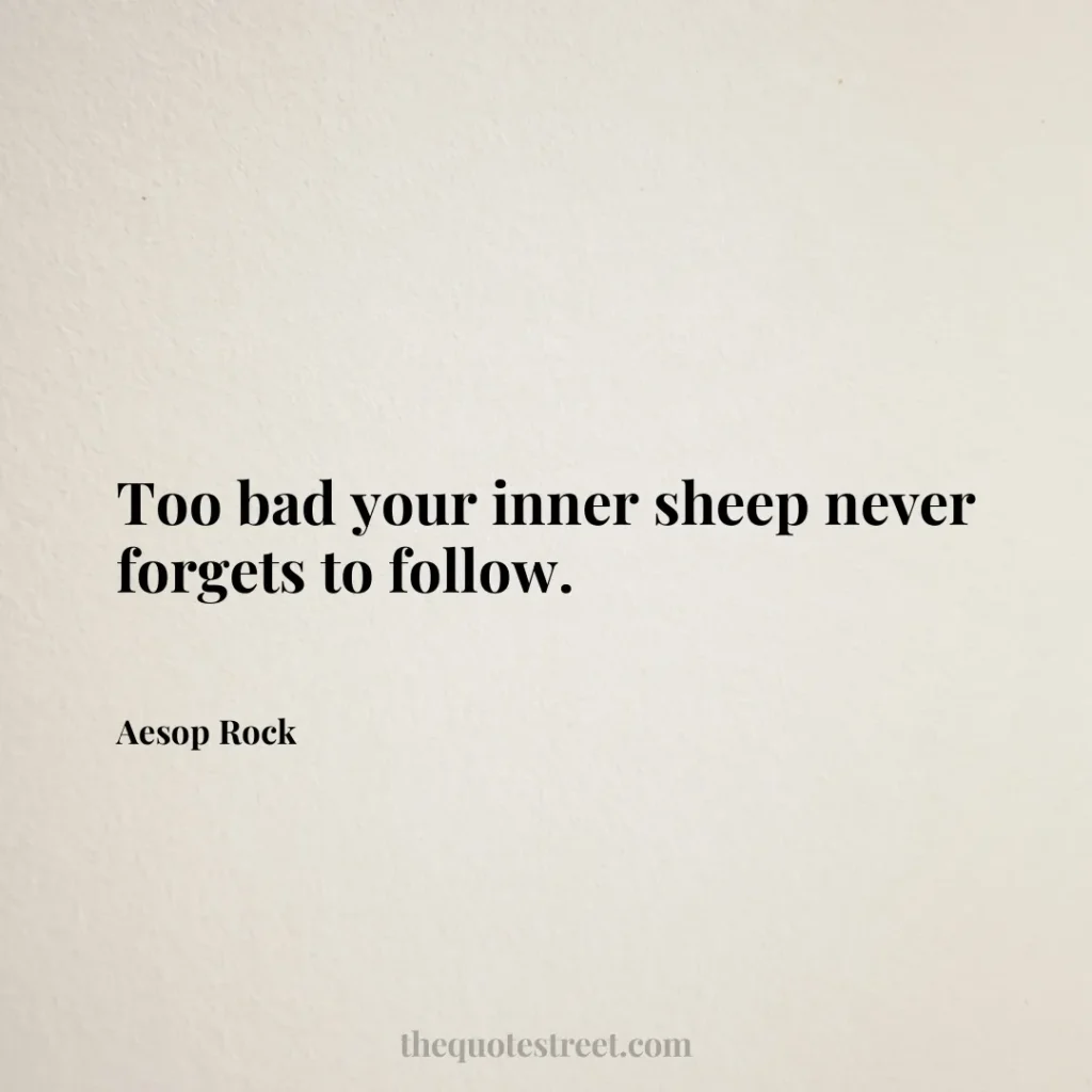 Too bad your inner sheep never forgets to follow. - Aesop Rock