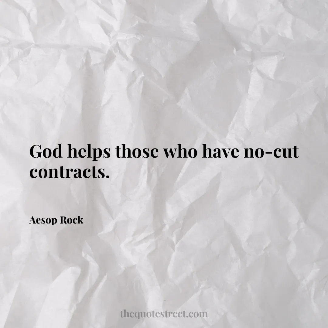 God helps those who have no-cut contracts. - Aesop Rock