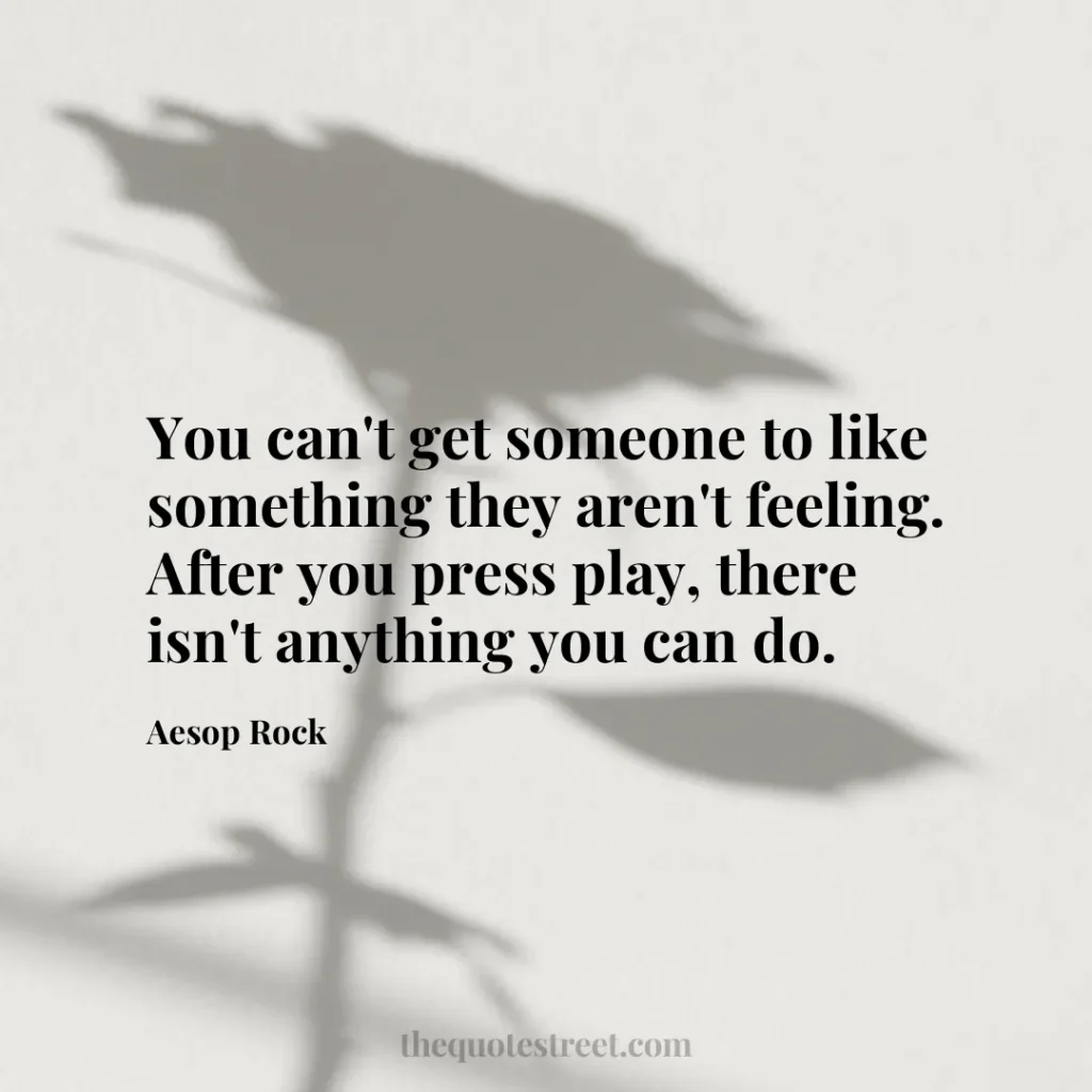 You can't get someone to like something they aren't feeling. After you press play