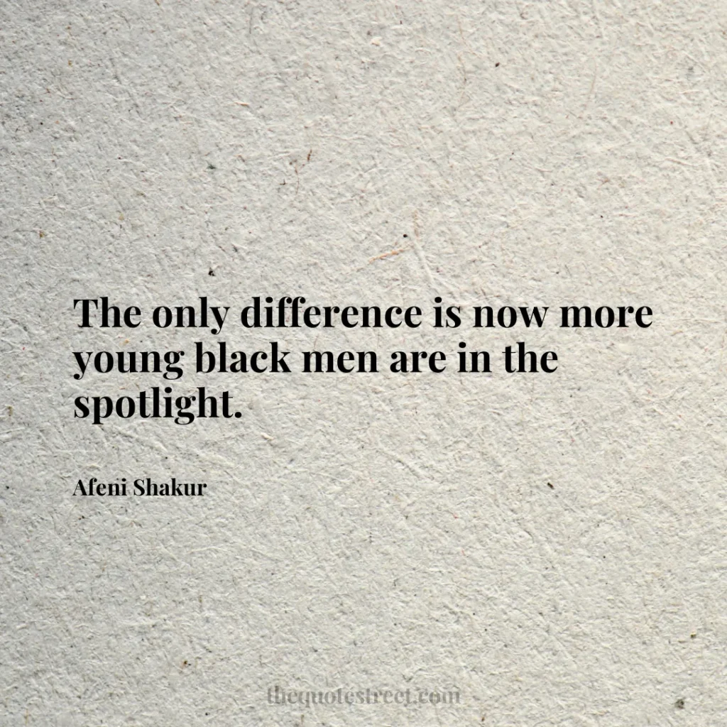 The only difference is now more young black men are in the spotlight. - Afeni Shakur