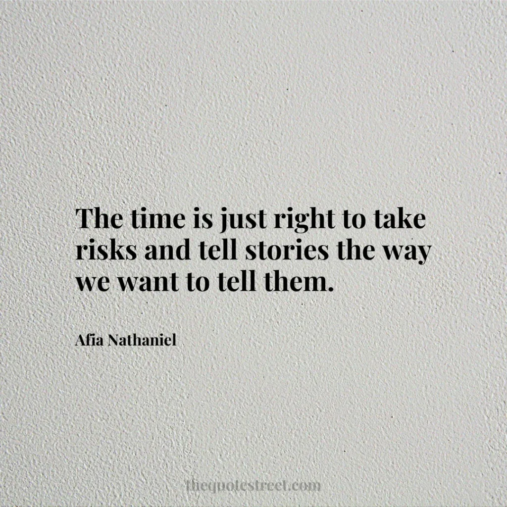 The time is just right to take risks and tell stories the way we want to tell them. - Afia Nathaniel