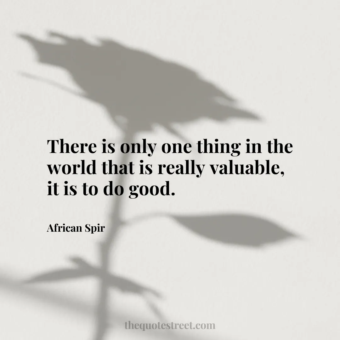 There is only one thing in the world that is really valuable