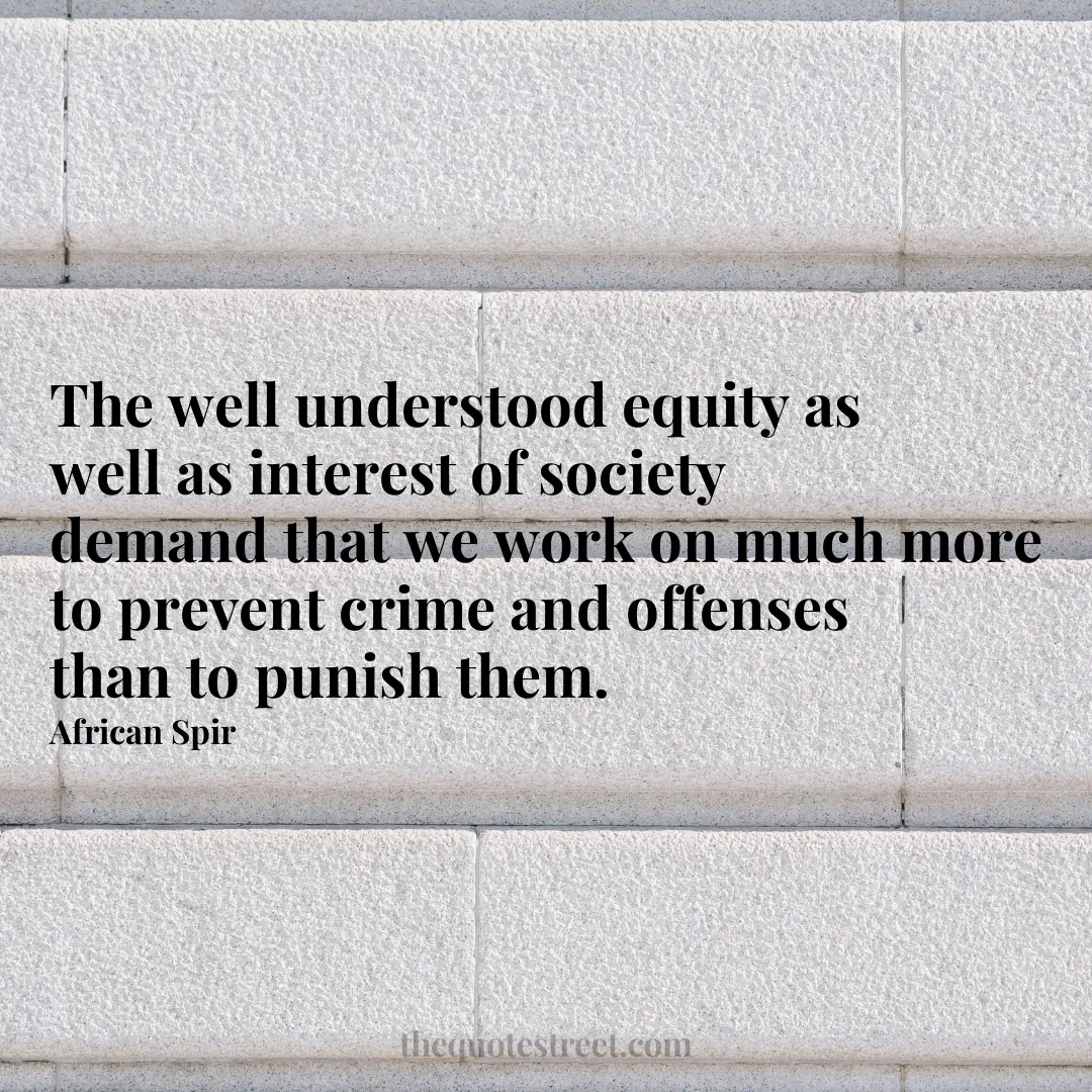 The well understood equity as well as interest of society demand that we work on much more to prevent crime and offenses than to punish them. - African Spir