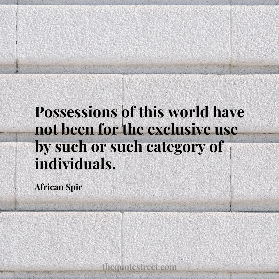 Possessions of this world have not been for the exclusive use by such or such category of individuals. - African Spir