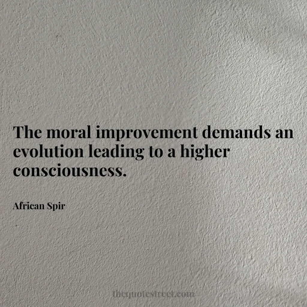 The moral improvement demands an evolution leading to a higher consciousness. - African Spir