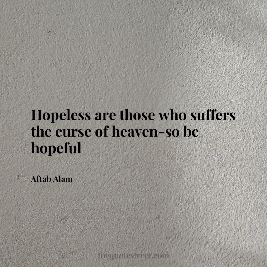 Hopeless are those who suffers the curse of heaven-so be hopeful - Aftab Alam