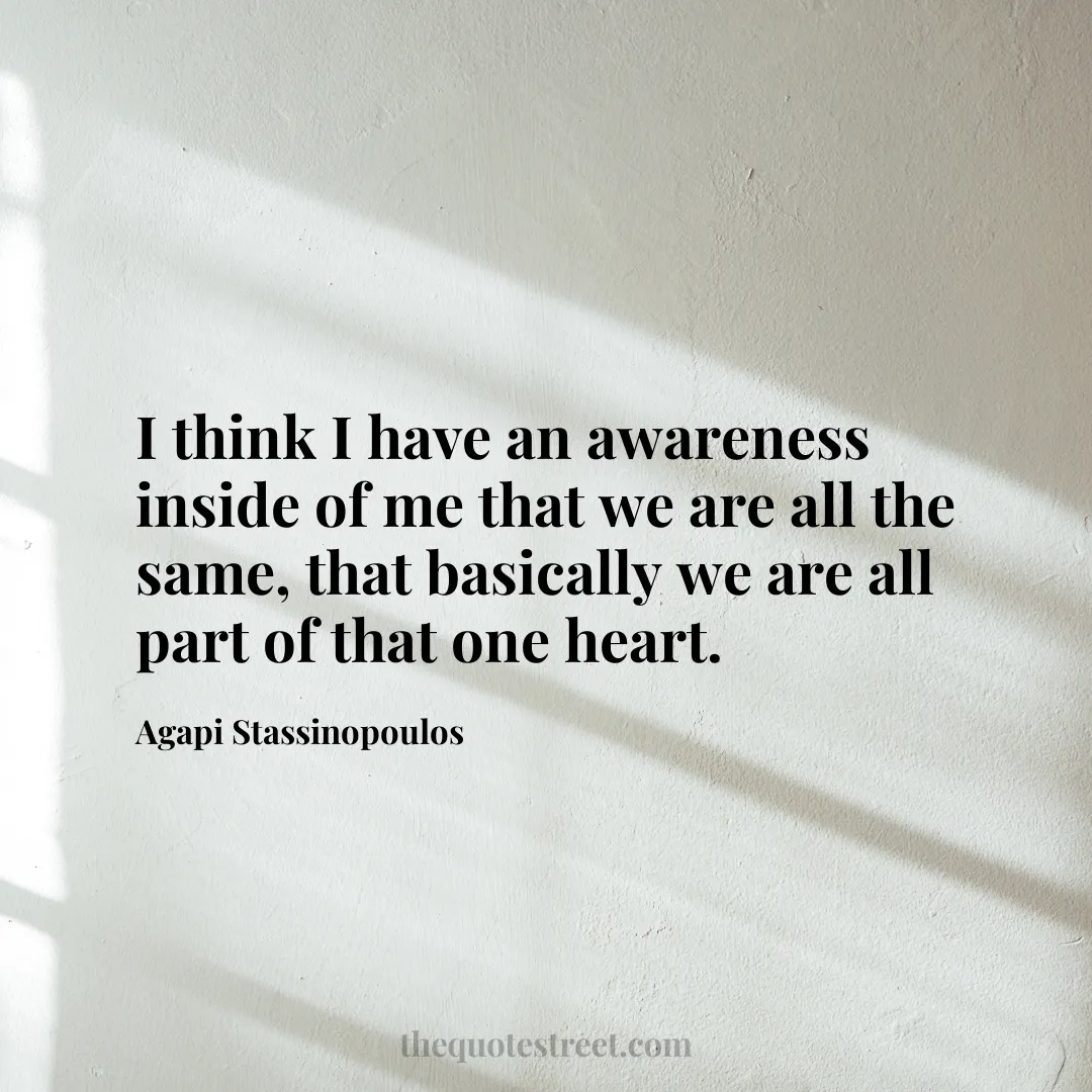 I think I have an awareness inside of me that we are all the same