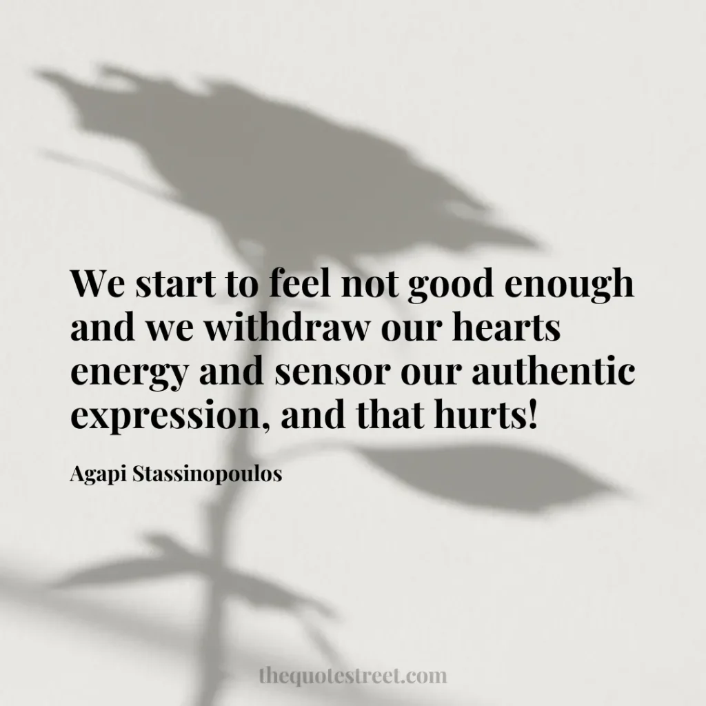 We start to feel not good enough and we withdraw our hearts energy and sensor our authentic expression