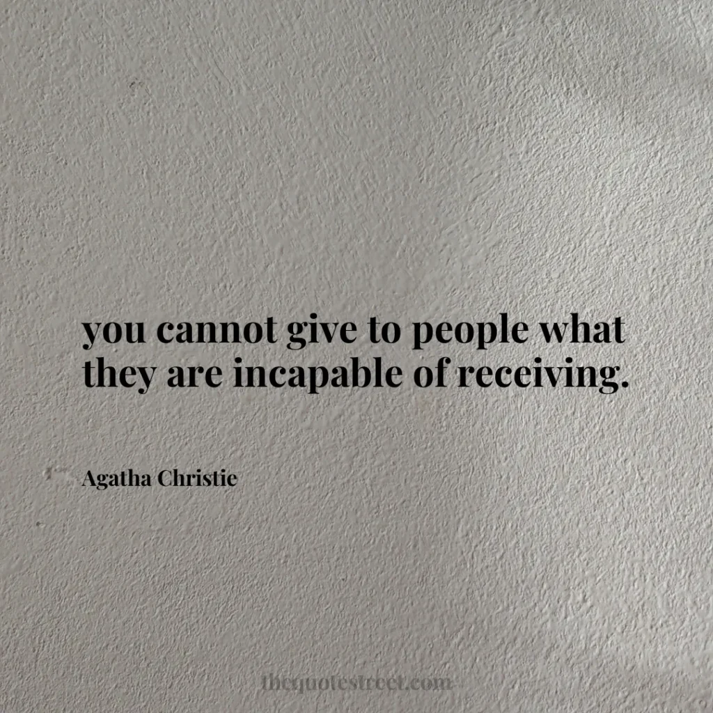 you cannot give to people what they are incapable of receiving. - Agatha Christie