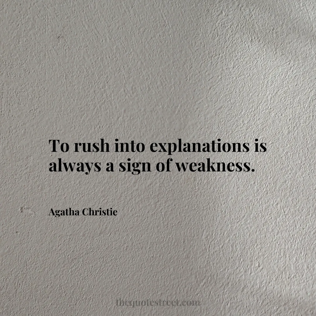 To rush into explanations is always a sign of weakness. - Agatha Christie