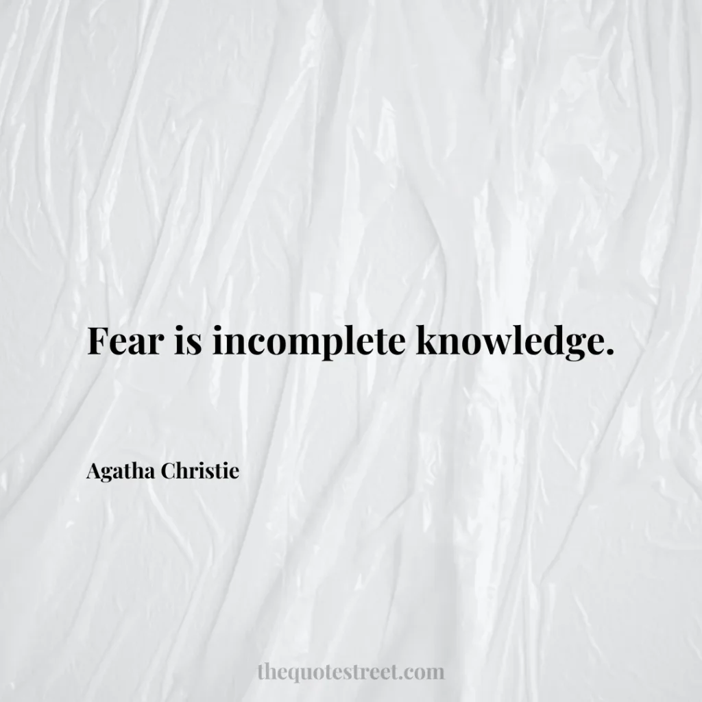 Fear is incomplete knowledge. - Agatha Christie