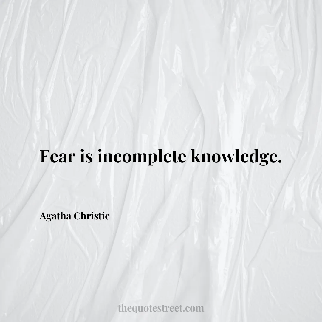 Fear is incomplete knowledge. - Agatha Christie