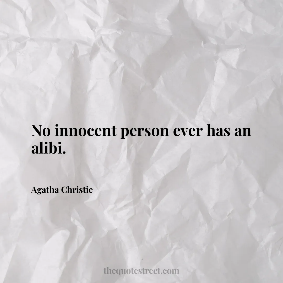 No innocent person ever has an alibi. - Agatha Christie