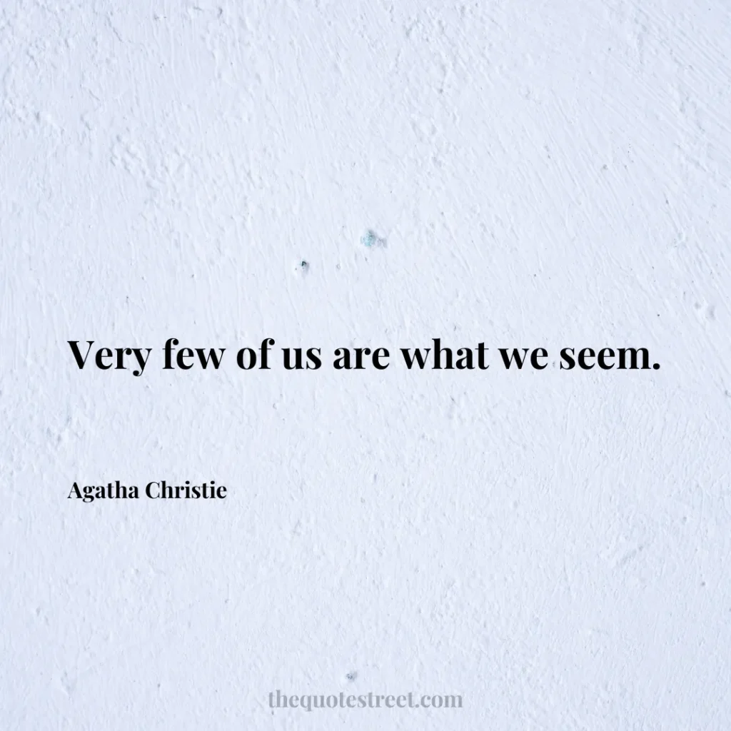 Very few of us are what we seem. - Agatha Christie