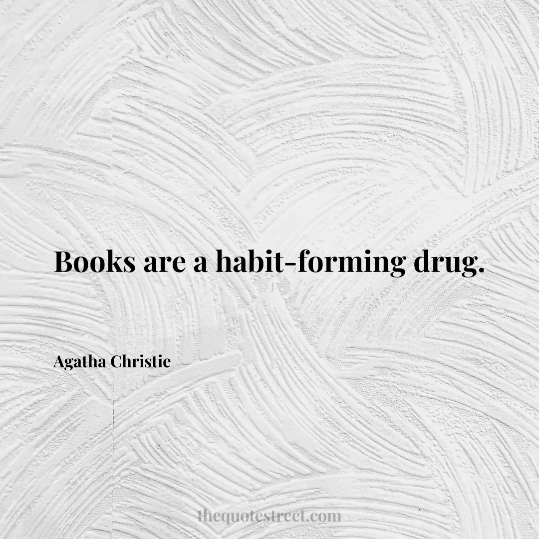 Books are a habit-forming drug. - Agatha Christie