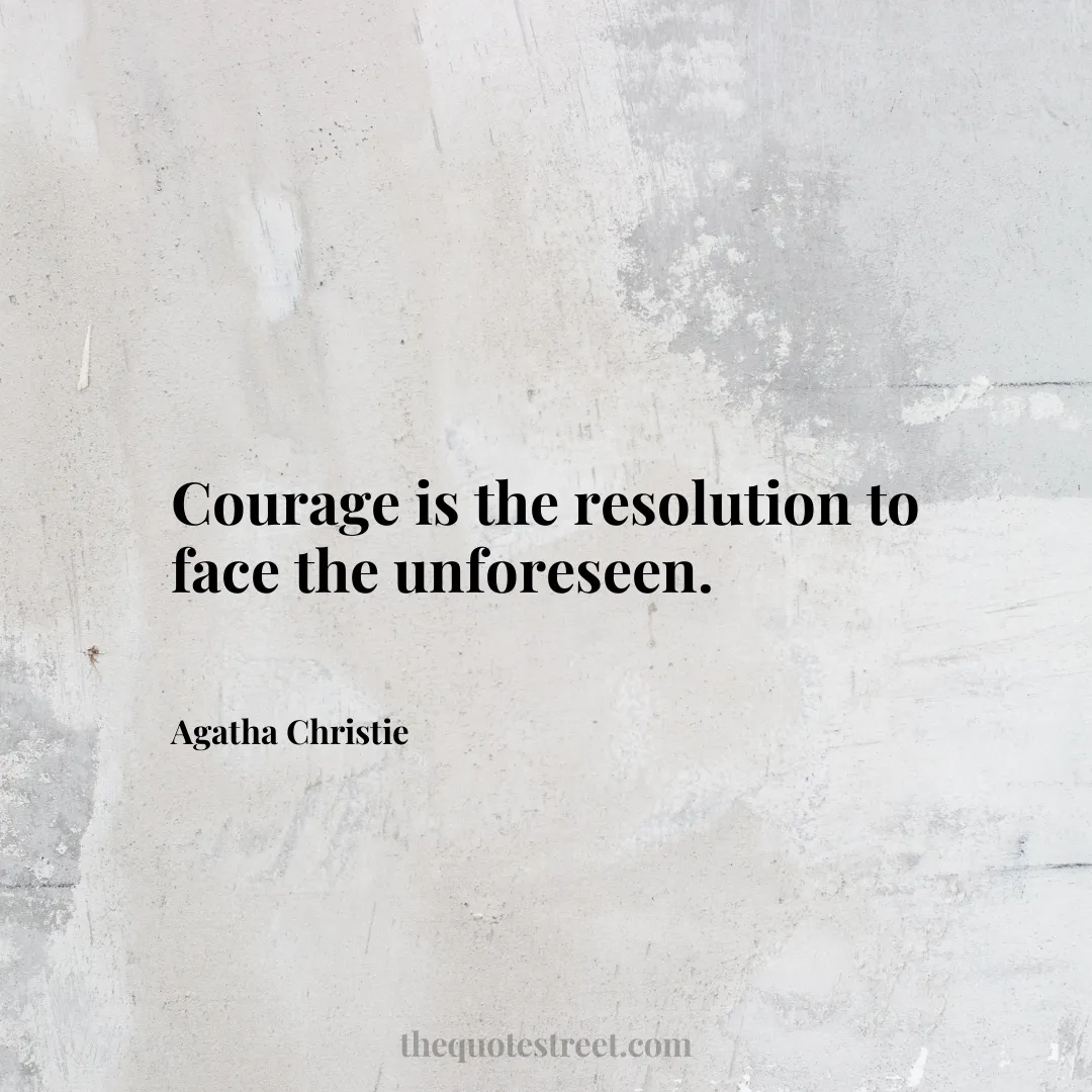 Courage is the resolution to face the unforeseen. - Agatha Christie