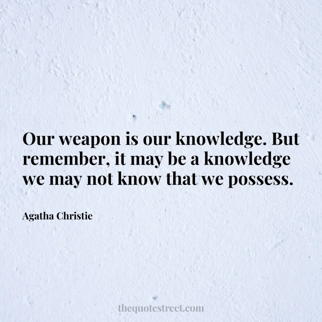 Our weapon is our knowledge. But remember