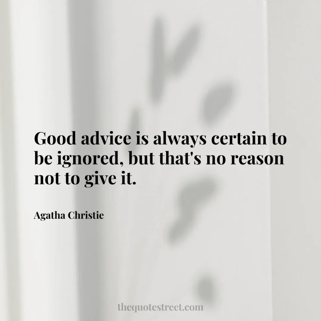 Good advice is always certain to be ignored