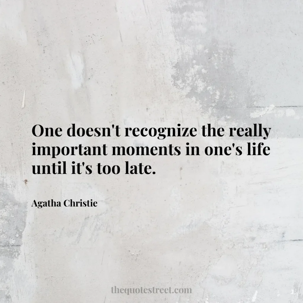 One doesn't recognize the really important moments in one's life until it's too late. - Agatha Christie