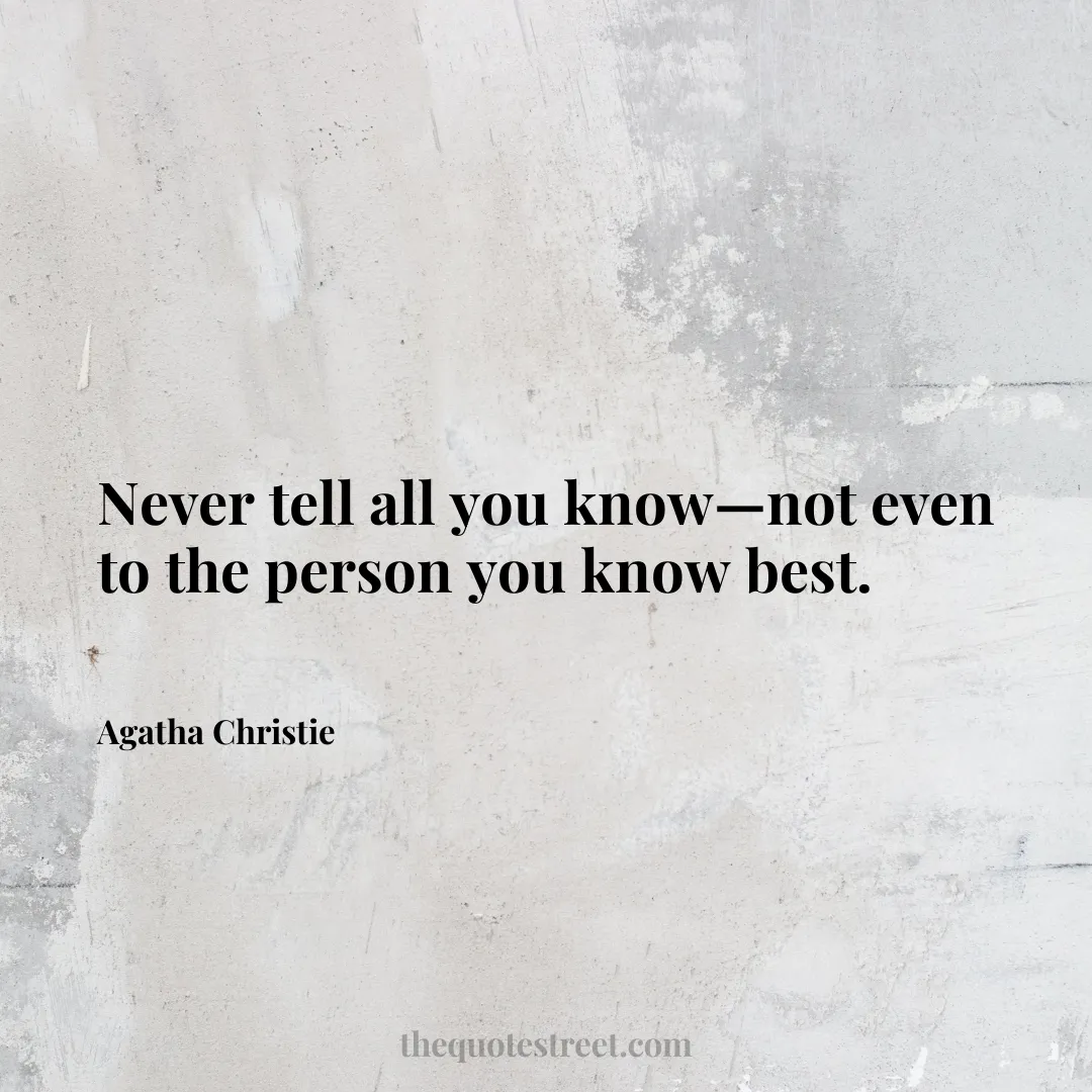 Never tell all you know—not even to the person you know best. - Agatha Christie