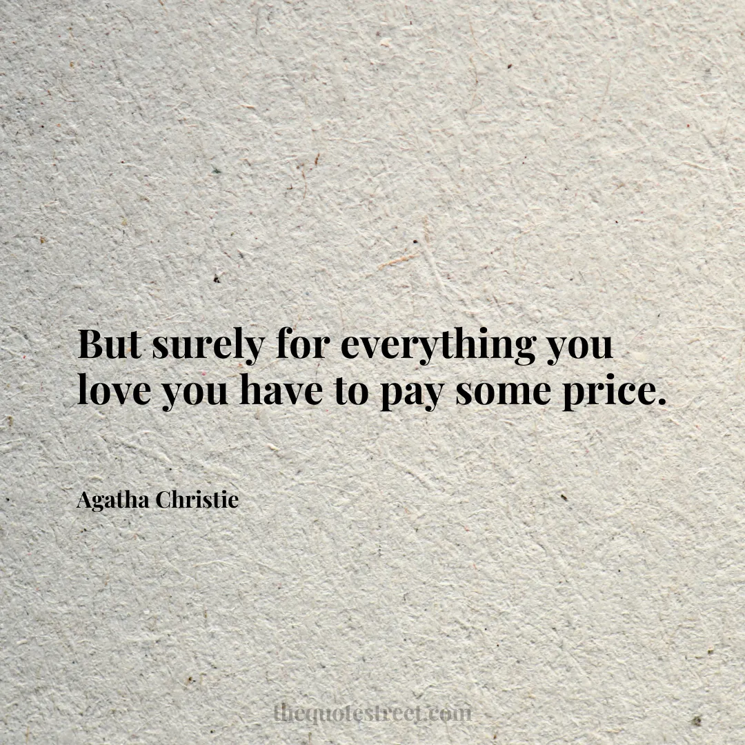 But surely for everything you love you have to pay some price. - Agatha Christie