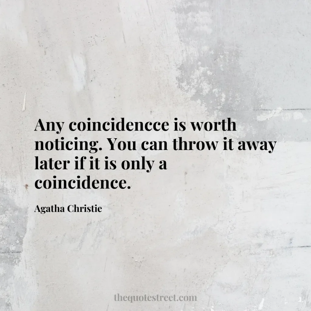 Any coincidencce is worth noticing. You can throw it away later if it is only a coincidence. - Agatha Christie